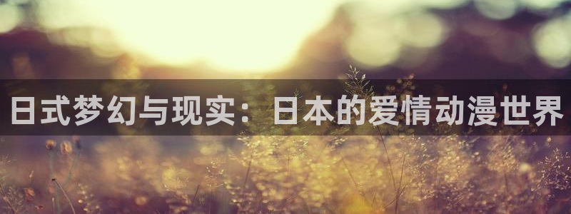 omofun动漫官网入口网址：日式梦幻与现实：日本的爱情动漫世界