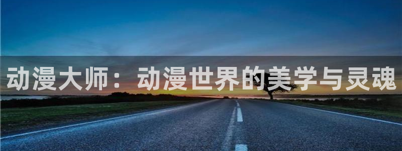 omofun动漫旧版本：动漫大师：动漫世界的美学与灵魂