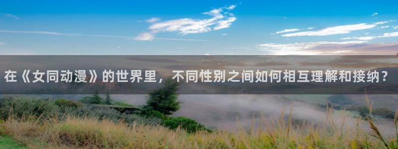 omofun动漫下载最新：在《女同动漫》的世界里，不同性别之间如何相互理解和接纳？